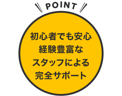 初心者でも安心経験豊富なスタッフによる完全サポート
